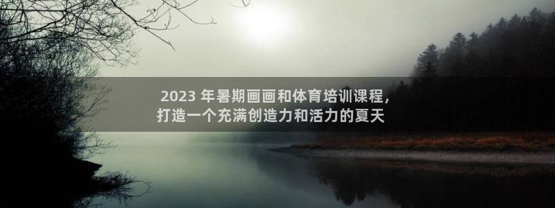 耀世娱乐是不是很黑的： 2023 年暑期画画和体育培