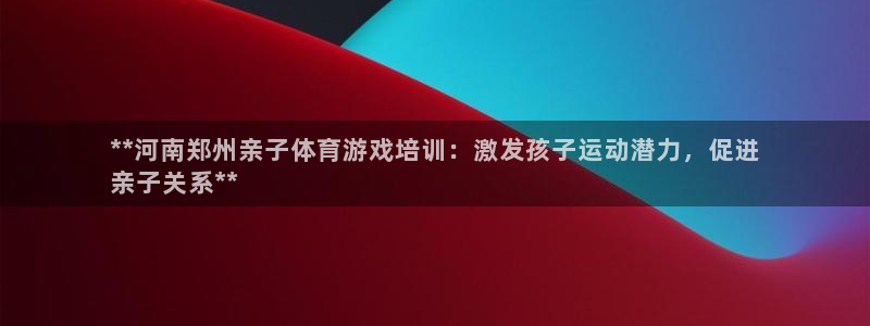 耀世平台代理注册登录：**河南郑州亲子体育游戏培训：