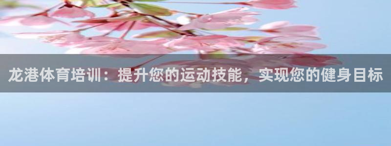 耀世娱乐注册：龙港体育培训：提升您的运动技能，实现您的健身目