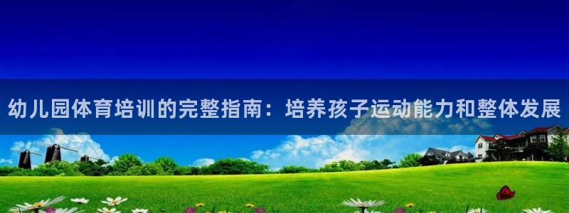 耀世集团是干嘛的企业啊知乎：幼儿园体育培训的完整指南：培养孩