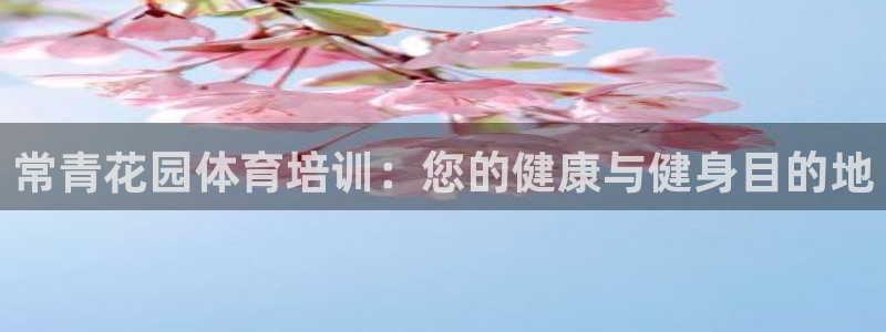 耀世雷霆下载：常青花园体育培训：您的健康与健身目的地