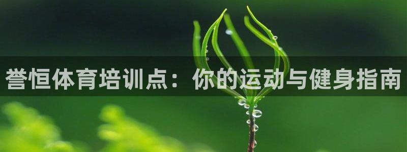 耀世平台开户怎么开：誉恒体育培训点：你的运动与健身指